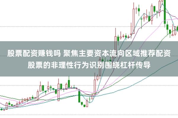 股票配资赚钱吗 聚焦主要资本流向区域推荐配资股票的非理性行为识别围绕杠杆传导