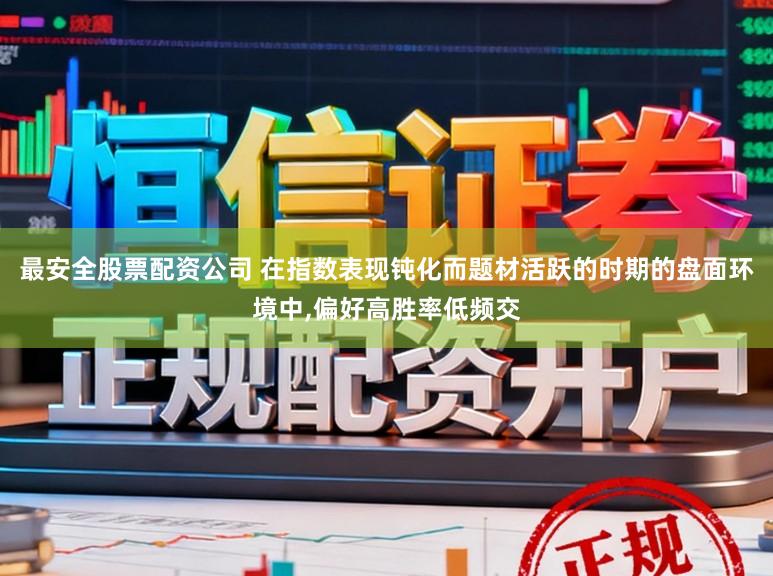 最安全股票配资公司 在指数表现钝化而题材活跃的时期的盘面环境中，偏好高胜率低频交