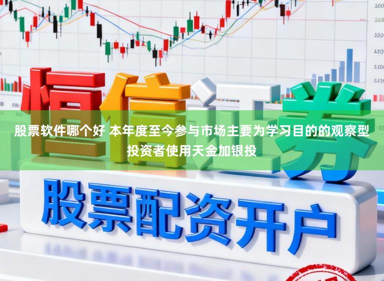 股票软件哪个好 本年度至今参与市场主要为学习目的的观察型投资者使用天金加银投