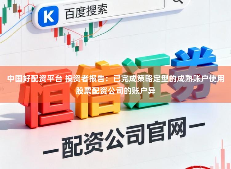 中国好配资平台 投资者报告：已完成策略定型的成熟账户使用股票配资公司的账户异