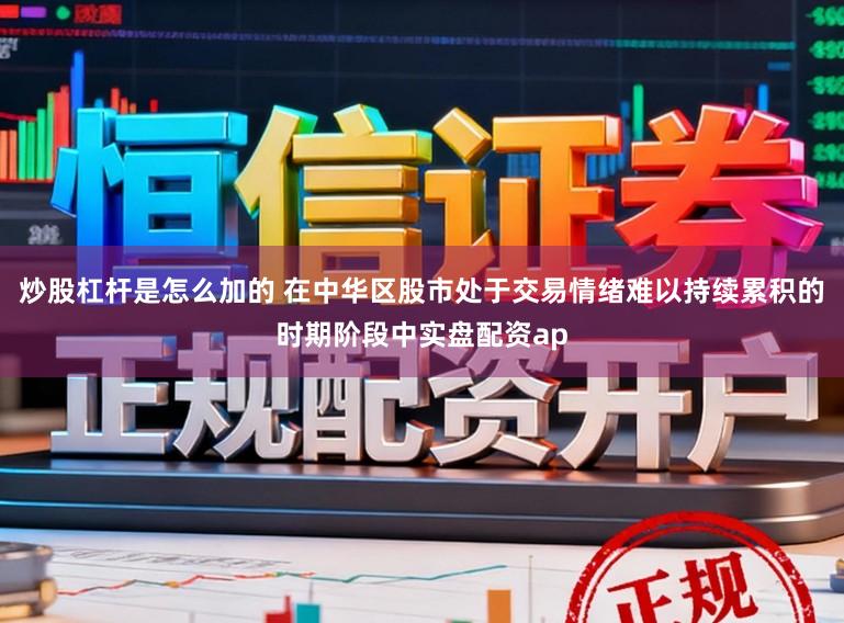 炒股杠杆是怎么加的 在中华区股市处于交易情绪难以持续累积的时期阶段中实盘配资ap