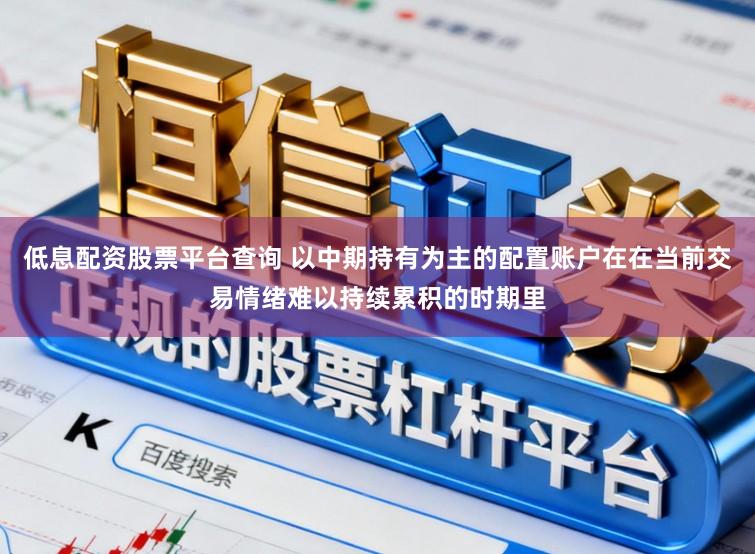 低息配资股票平台查询 以中期持有为主的配置账户在在当前交易情绪难以持续累积的时期里