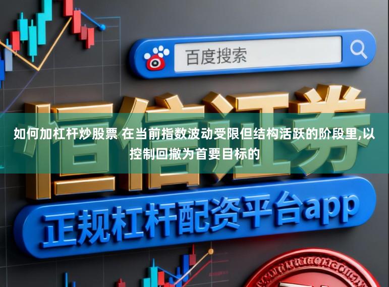 如何加杠杆炒股票 在当前指数波动受限但结构活跃的阶段里,以控制回撤为首要目标的