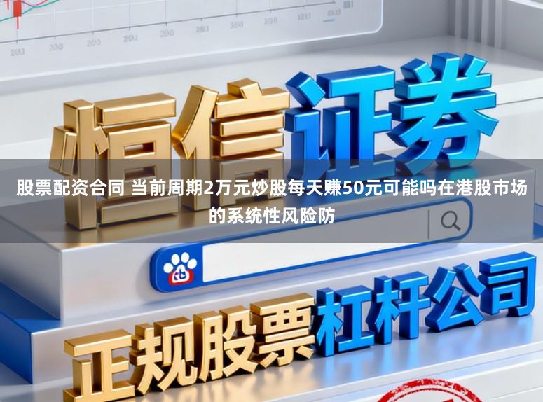 股票配资合同 当前周期2万元炒股每天赚50元可能吗在港股市场的系统性风险防