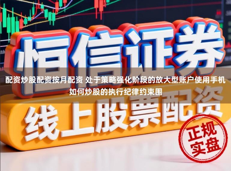 配资炒股配资按月配资 处于策略强化阶段的放大型账户使用手机如何炒股的执行纪律约束围