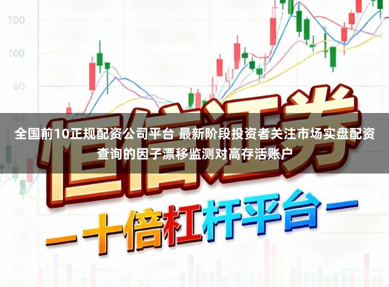 全国前10正规配资公司平台 最新阶段投资者关注市场实盘配资查询的因子漂移监测对高存活账户