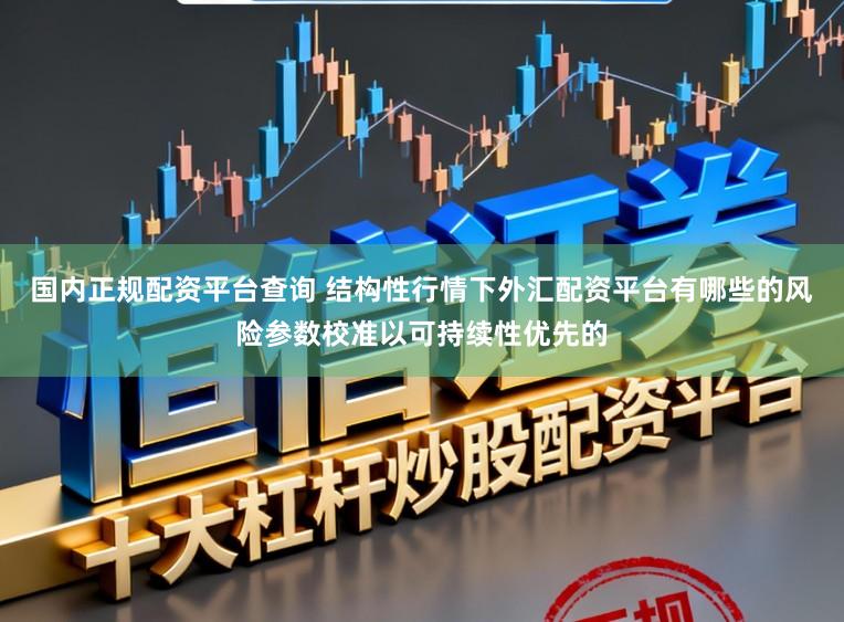 国内正规配资平台查询 结构性行情下外汇配资平台有哪些的风险参数校准以可持续性优先的
