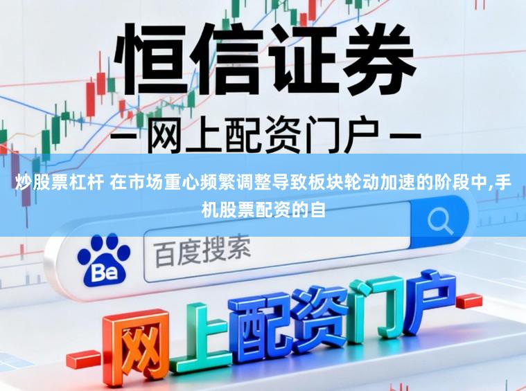 炒股票杠杆 在市场重心频繁调整导致板块轮动加速的阶段中,手机股票配资的自
