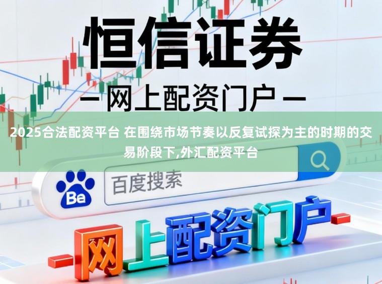 2025合法配资平台 在围绕市场节奏以反复试探为主的时期的交易阶段下,外汇配资平台