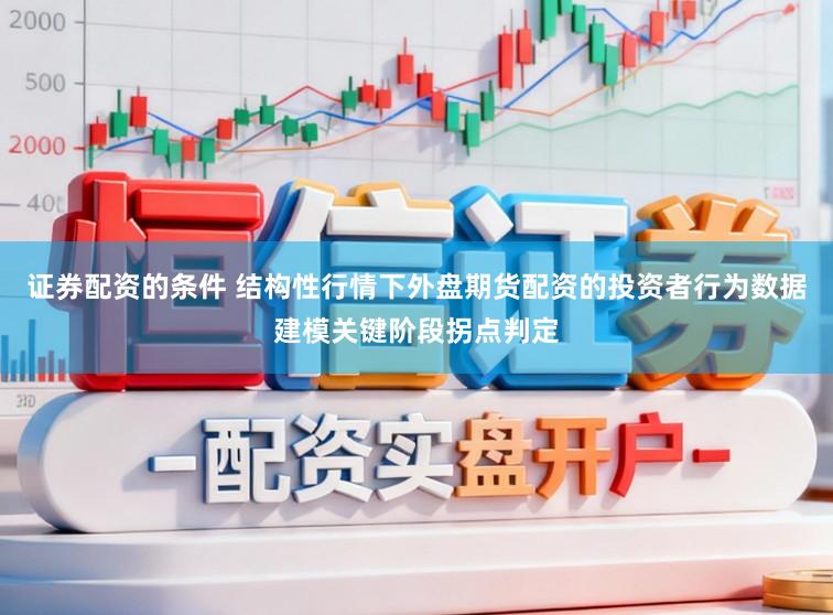 证券配资的条件 结构性行情下外盘期货配资的投资者行为数据建模关键阶段拐点判定