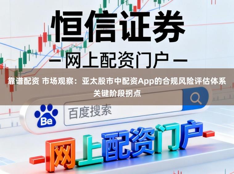 靠谱配资 市场观察：亚太股市中配资App的合规风险评估体系关键阶段拐点
