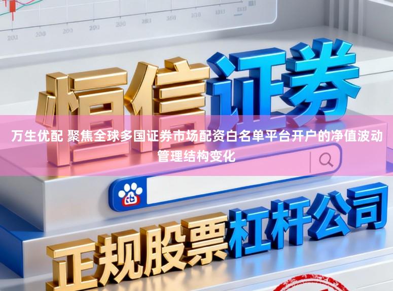 万生优配 聚焦全球多国证券市场配资白名单平台开户的净值波动管理结构变化