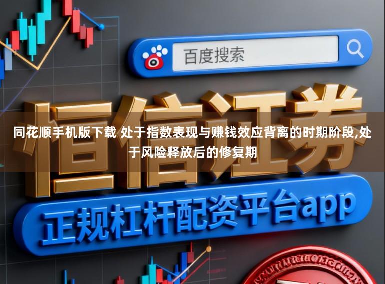 同花顺手机版下载 处于指数表现与赚钱效应背离的时期阶段，处于风险释放后的修复期