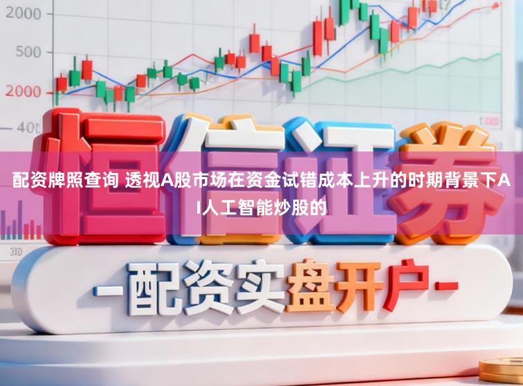 配资牌照查询 透视A股市场在资金试错成本上升的时期背景下AI人工智能炒股的