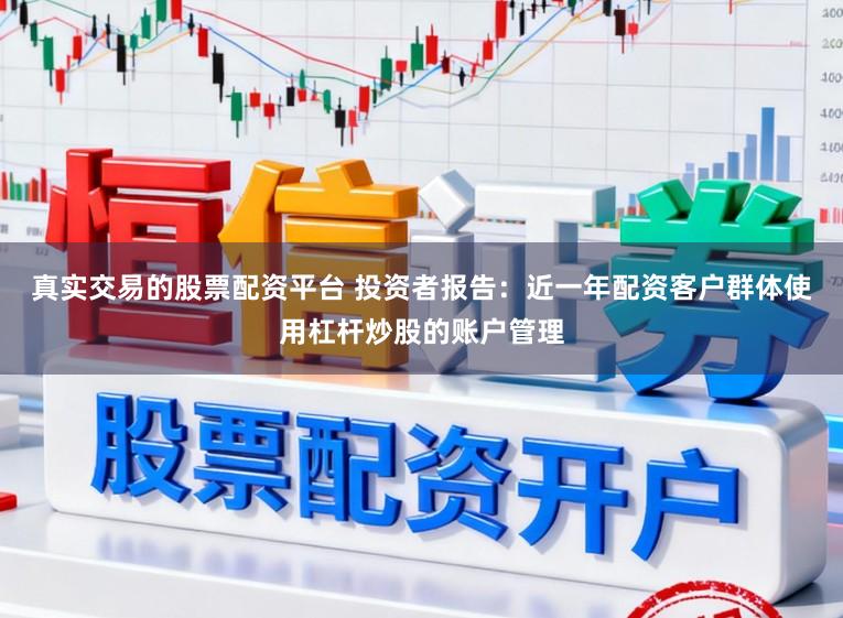 真实交易的股票配资平台 投资者报告：近一年配资客户群体使用杠杆炒股的账户管理