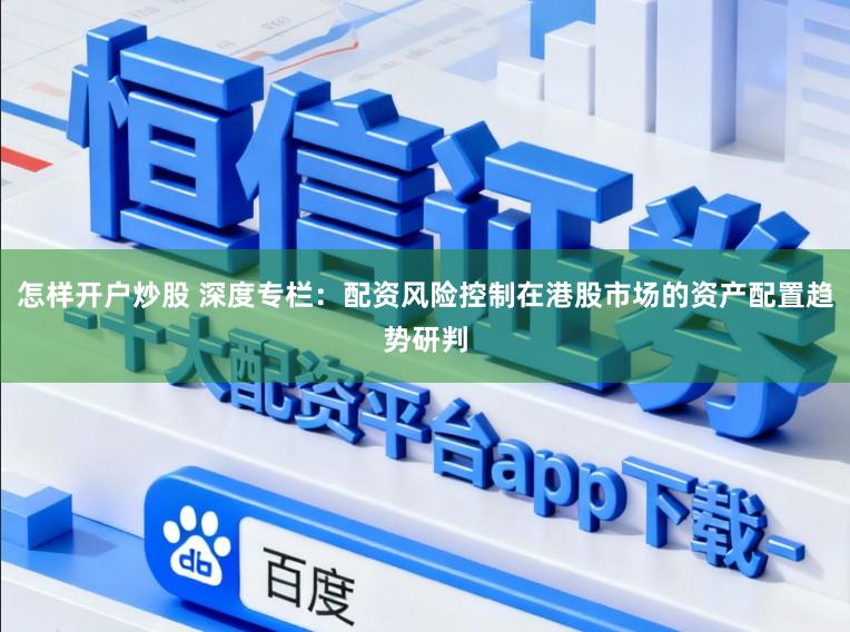 怎样开户炒股 深度专栏：配资风险控制在港股市场的资产配置趋势研判