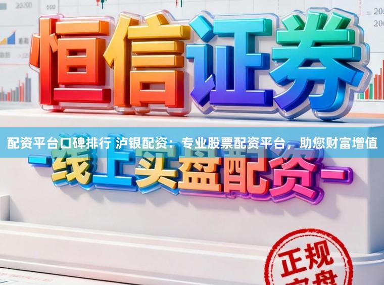 配资平台口碑排行 泸银配资：专业股票配资平台，助您财富增值