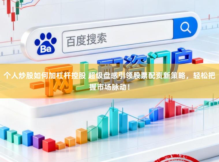 个人炒股如何加杠杆控股 超级盘感引领股票配资新策略，轻松把握市场脉动！