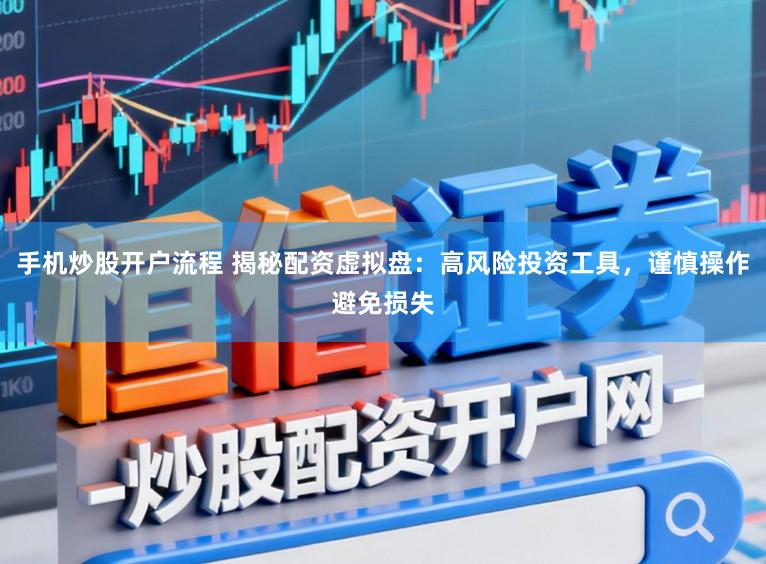 手机炒股开户流程 揭秘配资虚拟盘：高风险投资工具，谨慎操作避免损失