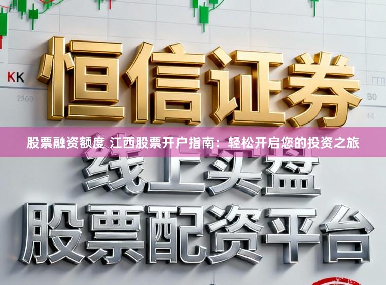 股票融资额度 江西股票开户指南:轻松开启您的投资之旅