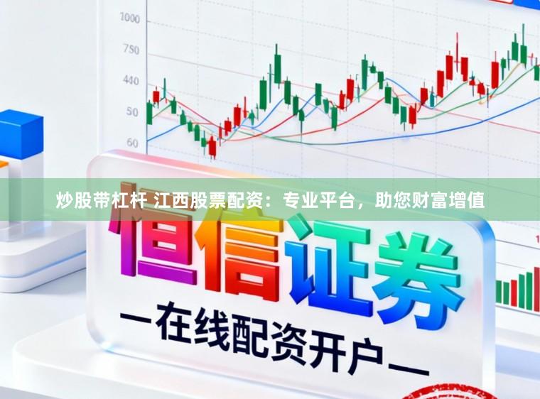炒股带杠杆 江西股票配资：专业平台，助您财富增值