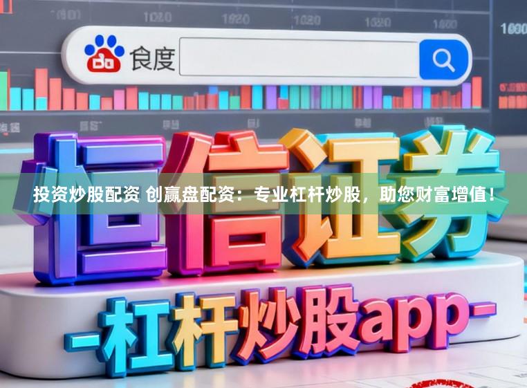 投资炒股配资 创赢盘配资：专业杠杆炒股，助您财富增值！