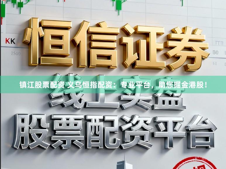 镇江股票配资 义乌恒指配资：专业平台，助您掘金港股！