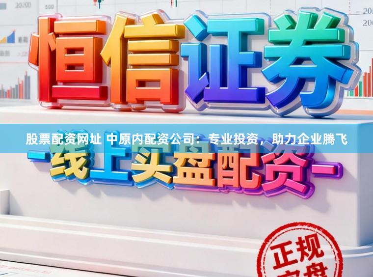 股票配资网址 中原内配资公司：专业投资，助力企业腾飞
