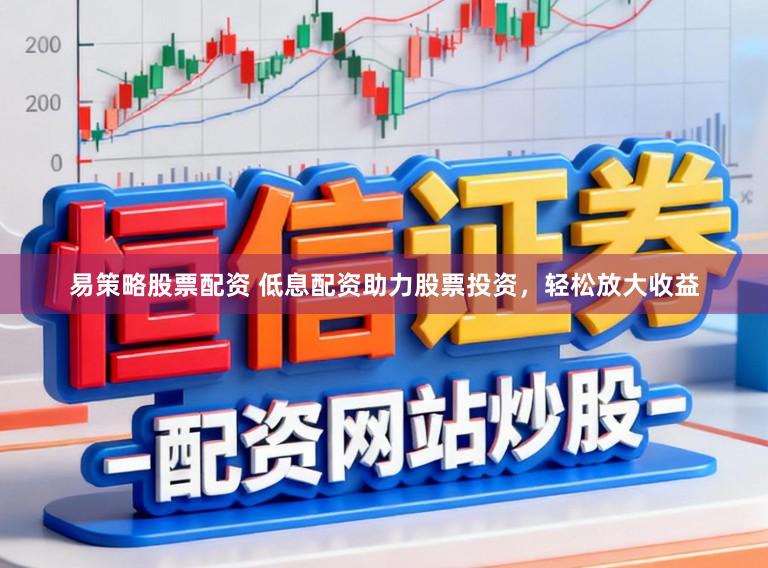 易策略股票配资 低息配资助力股票投资，轻松放大收益