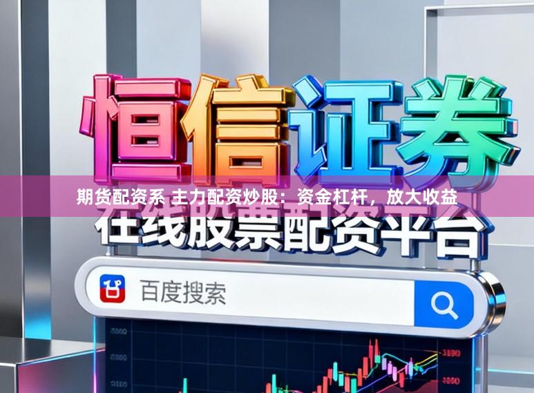 期货配资系 主力配资炒股：资金杠杆，放大收益