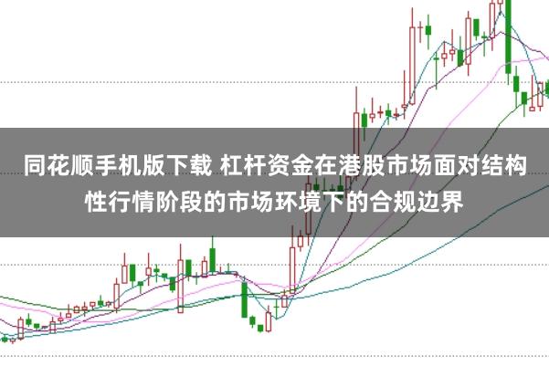 同花顺手机版下载 杠杆资金在港股市场面对结构性行情阶段的市场环境下的合规边界