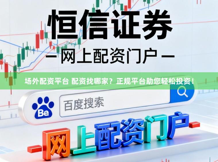 场外配资平台 配资找哪家？正规平台助您轻松投资！