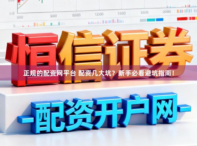 正规的配资网平台 配资几大坑？新手必看避坑指南！