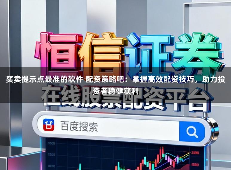 买卖提示点最准的软件 配资策略吧:掌握高效配资技巧,助力投资者稳健获利