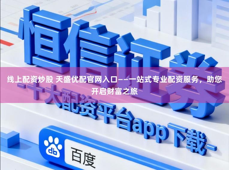 线上配资炒股 天盛优配官网入口——一站式专业配资服务，助您开启财富之旅