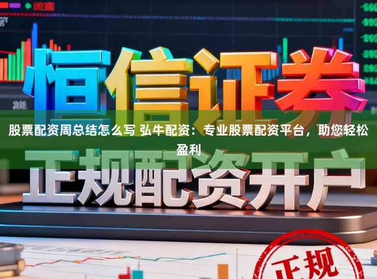 股票配资周总结怎么写 弘牛配资：专业股票配资平台，助您轻松盈利
