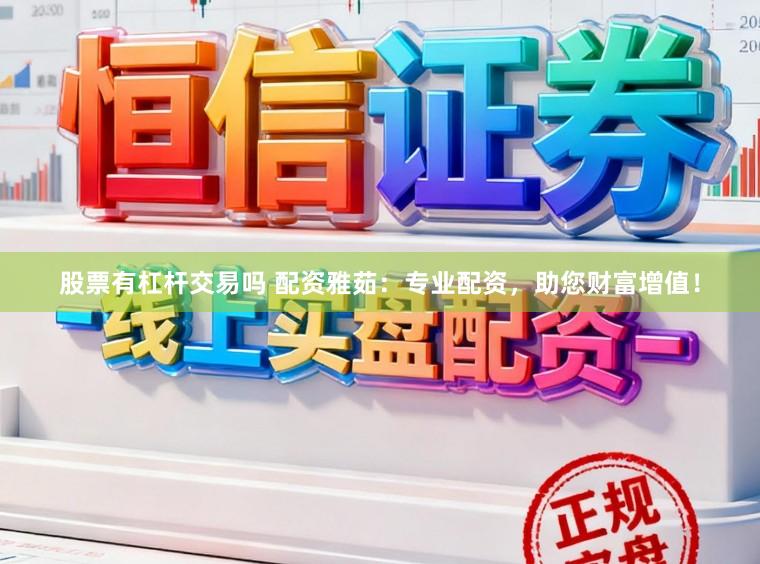 股票有杠杆交易吗 配资雅茹：专业配资，助您财富增值！