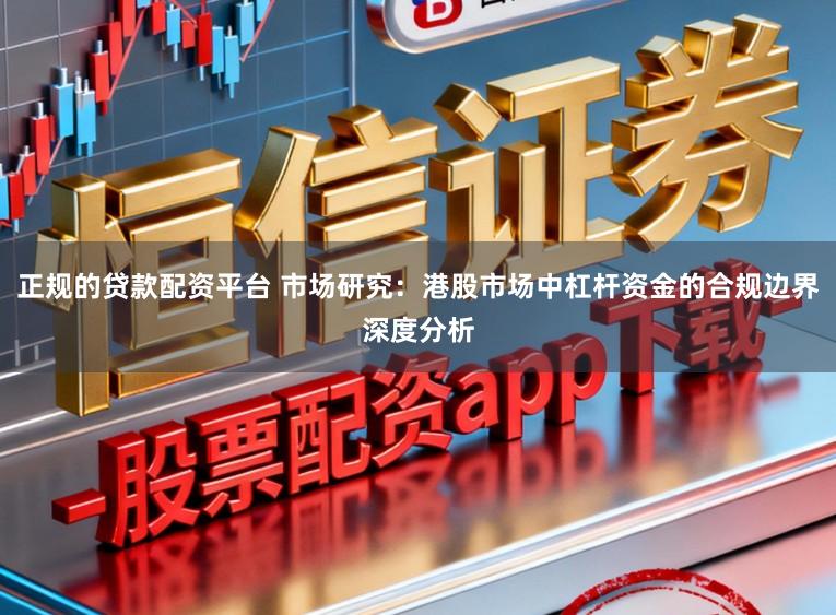 正规的贷款配资平台 市场研究:港股市场中杠杆资金的合规边界深度分析