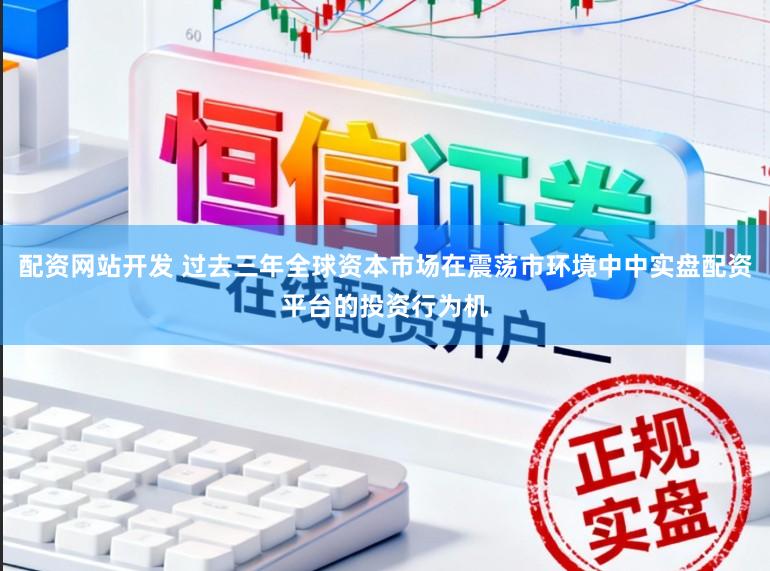 配资网站开发 过去三年全球资本市场在震荡市环境中中实盘配资平台的投资行为机