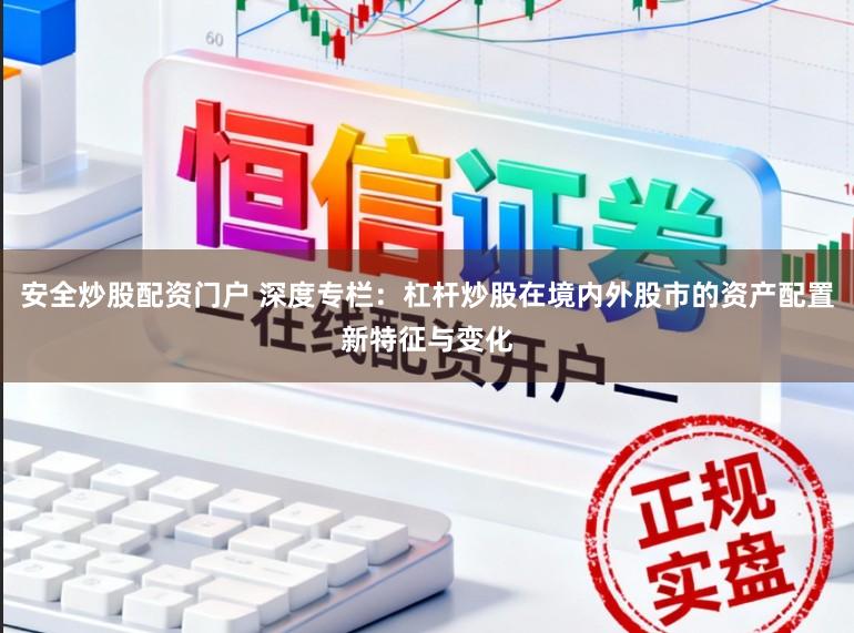 安全炒股配资门户 深度专栏：杠杆炒股在境内外股市的资产配置新特征与变化