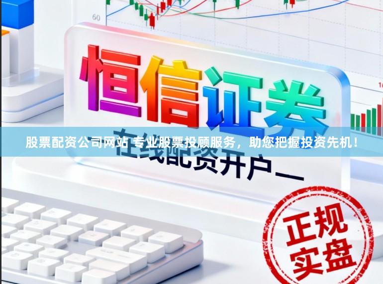 股票配资公司网站 专业股票投顾服务，助您把握投资先机！