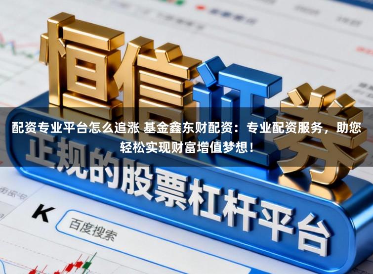配资专业平台怎么追涨 基金鑫东财配资：专业配资服务，助您轻松实现财富增值梦想！