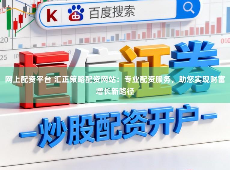 网上配资平台 汇正策略配资网站：专业配资服务，助您实现财富增长新路径