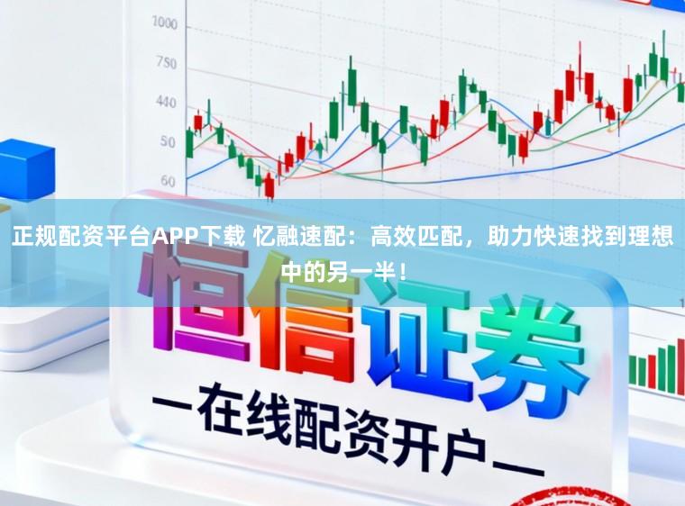 正规配资平台APP下载 忆融速配：高效匹配，助力快速找到理想中的另一半！