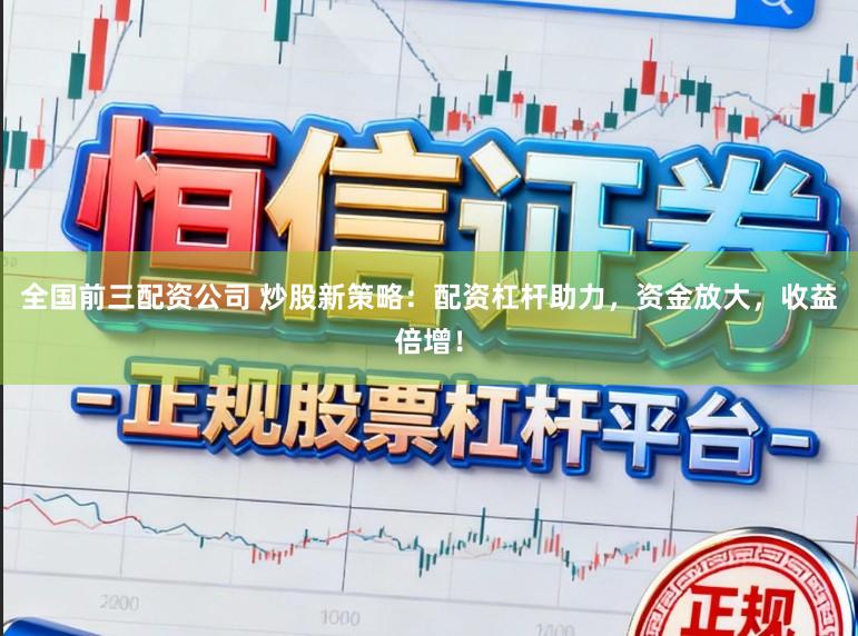 全国前三配资公司 炒股新策略：配资杠杆助力，资金放大，收益倍增！