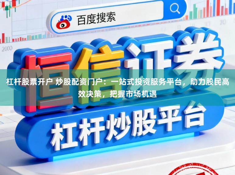 杠杆股票开户 炒股配资门户：一站式投资服务平台，助力股民高效决策，把握市场机遇