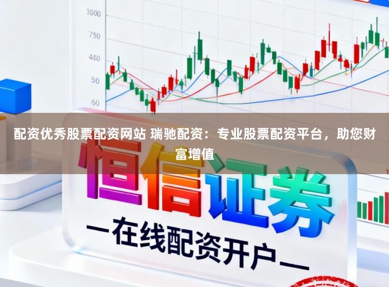 配资优秀股票配资网站 瑞驰配资：专业股票配资平台，助您财富增值