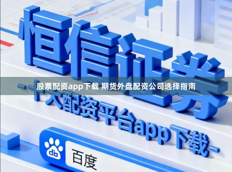 股票配资app下载 期货外盘配资公司选择指南