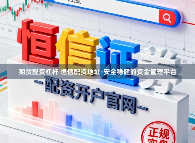 期货配资杠杆 恒信配资地址-安全稳健的资金管理平台