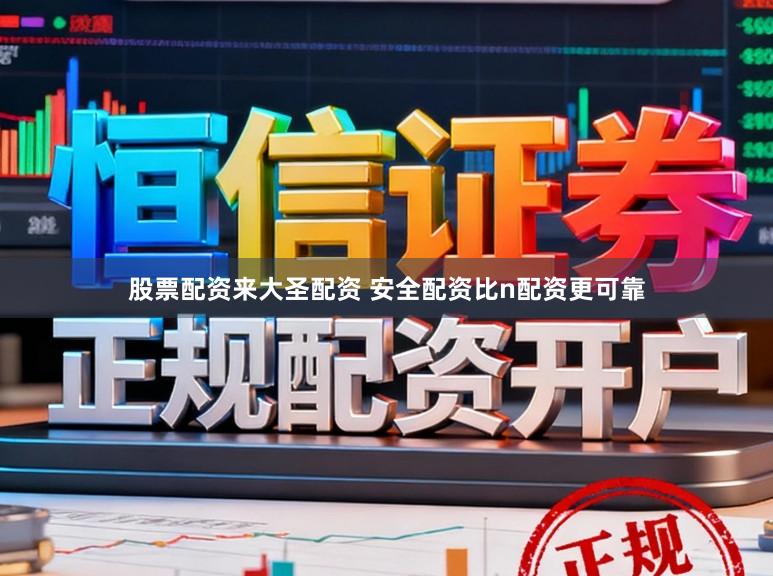 股票配资来大圣配资 安全配资比n配资更可靠